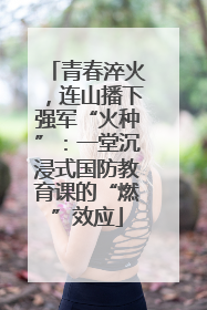 青春淬火，连山播下强军“火种”：一堂沉浸式国防教育课的“燃”效应