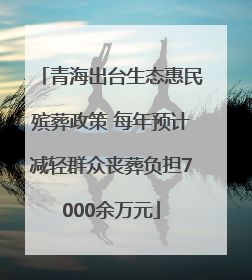青海出台生态惠民殡葬政策 每年预计减轻群众丧葬负担7000余万元