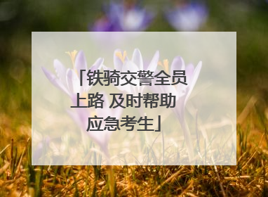 铁骑交警全员上路 及时帮助应急考生