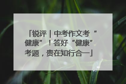 锐评｜中考作文考“健康”！答好“健康”考题，贵在知行合一