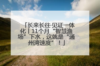 长来长往·见证一体化丨11个月“智慧渔场”下水，这就是“通州湾速度”！