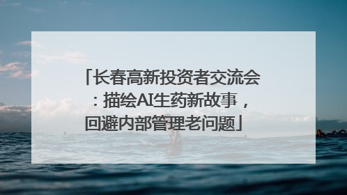 长春高新投资者交流会：描绘AI生药新故事，回避内部管理老问题