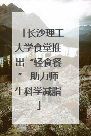 长沙理工大学食堂推出“轻食餐” 助力师生科学减脂