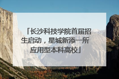 长沙科技学院首届招生启动，星城新添一所应用型本科高校
