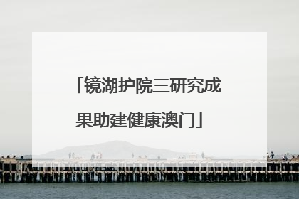 镜湖护院三研究成果助建健康澳门