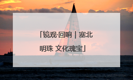 镜观·回响｜塞北明珠 文化瑰宝