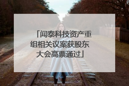 闻泰科技资产重组相关议案获股东大会高票通过