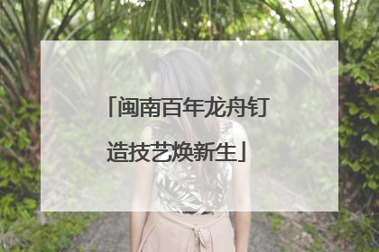 闽南百年龙舟钉造技艺焕新生