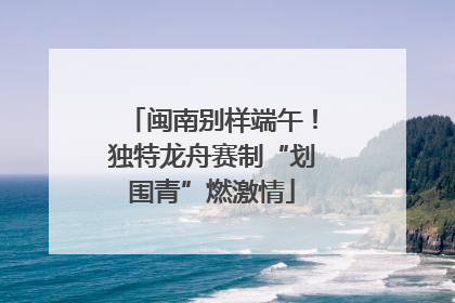 闽南别样端午！独特龙舟赛制“划围青”燃激情