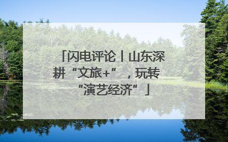 闪电评论丨山东深耕“文旅+”，玩转“演艺经济”
