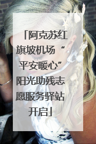 阿克苏红旗坡机场“平安暖心”阳光助残志愿服务驿站开启