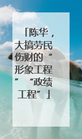 陈华，大搞劳民伤财的“形象工程”“政绩工程”