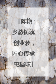 陈艳：乡愁铸就创业梦，匠心传承屯堡味
