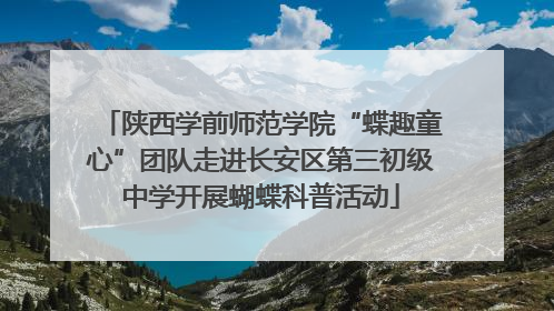 陕西学前师范学院“蝶趣童心”团队走进长安区第三初级中学开展蝴蝶科普活动