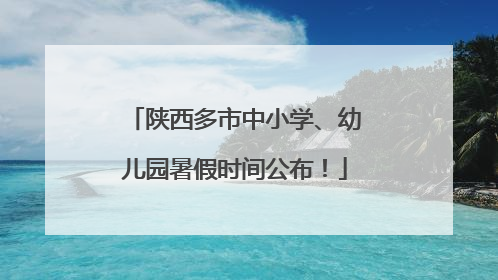 陕西多市中小学、幼儿园暑假时间公布！