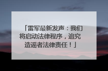 雷军最新发声：我们将启动法律程序，追究造谣者法律责任！
