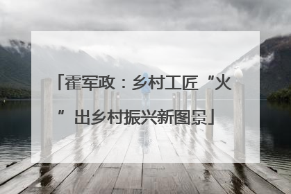 霍军政：乡村工匠“火”出乡村振兴新图景