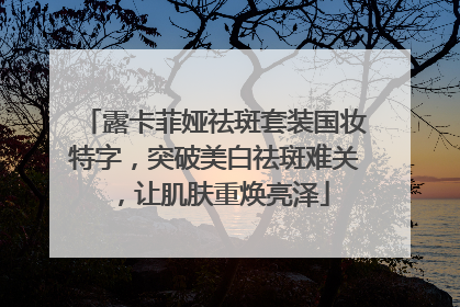 露卡菲娅祛斑套装国妆特字，突破美白祛斑难关，让肌肤重焕亮泽
