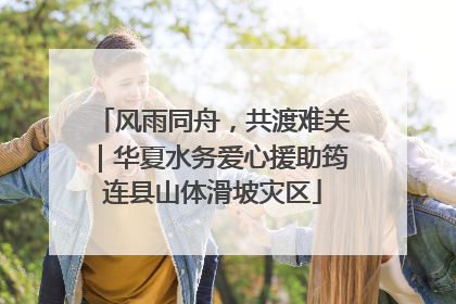 风雨同舟，共渡难关｜华夏水务爱心援助筠连县山体滑坡灾区