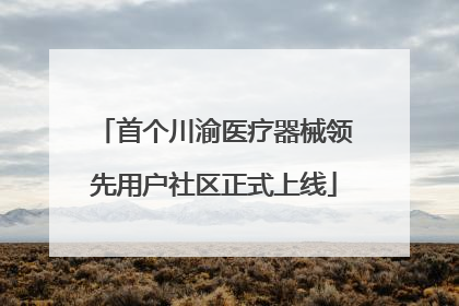 首个川渝医疗器械领先用户社区正式上线
