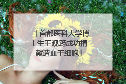 首都医科大学博士生王观筠成功捐献造血干细胞