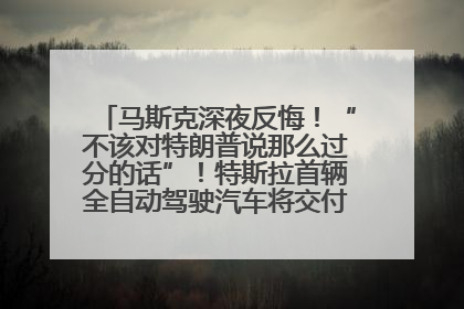 马斯克深夜反悔！“不该对特朗普说那么过分的话”！特斯拉首辆全自动驾驶汽车将交付，马斯克：将从生产线直接开向车主家中！公司股价大涨