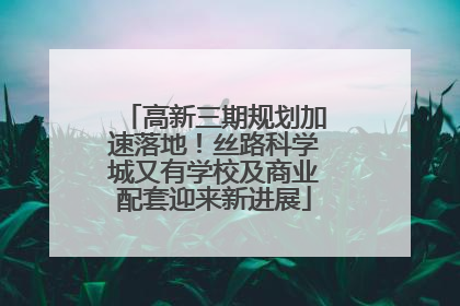 高新三期规划加速落地！丝路科学城又有学校及商业配套迎来新进展
