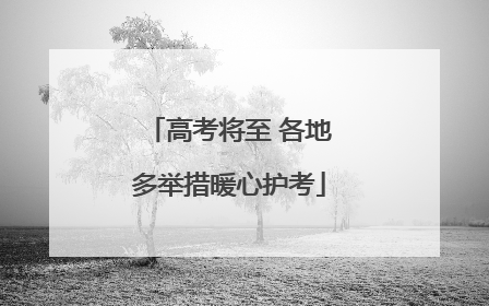 高考将至 各地多举措暖心护考