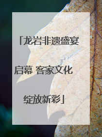 龙岩非遗盛宴启幕 客家文化绽放新彩