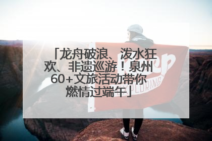 龙舟破浪、泼水狂欢、非遗巡游！泉州60+文旅活动带你燃情过端午