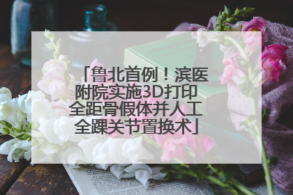 鲁北首例！滨医附院实施3D打印全距骨假体并人工全踝关节置换术