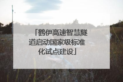 鹤伊高速智慧隧道启动国家级标准化试点建设