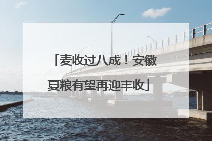 麦收过八成！安徽夏粮有望再迎丰收