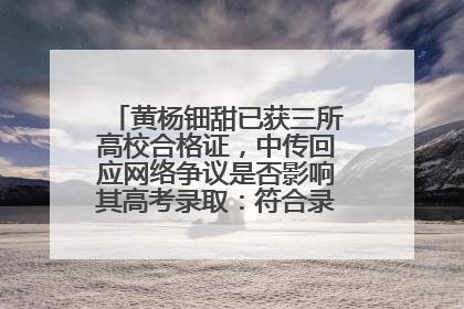 黄杨钿甜已获三所高校合格证，中传回应网络争议是否影响其高考录取：符合录取条件就能录取