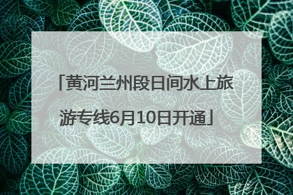 黄河兰州段日间水上旅游专线6月10日开通
