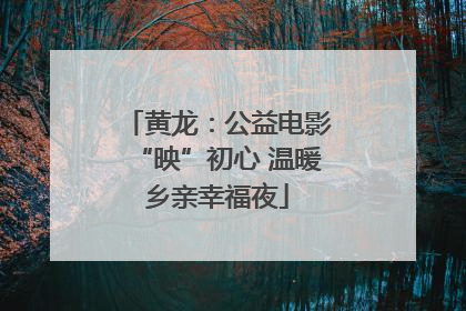 黄龙：公益电影“映”初心 温暖乡亲幸福夜