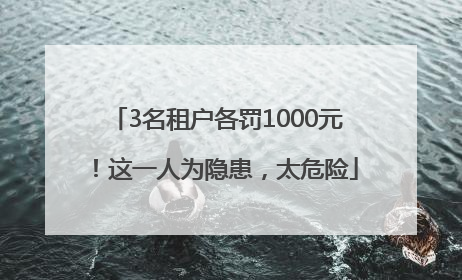 3名租户各罚1000元！这一人为隐患，太危险