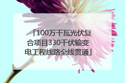 100万千瓦光伏复合项目330千伏输变电工程线路全线贯通