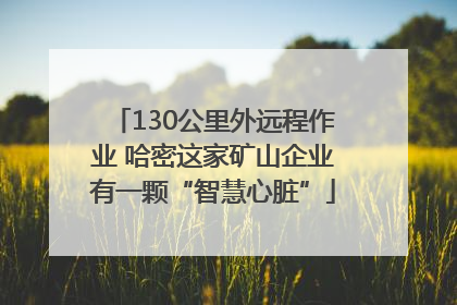 130公里外远程作业 哈密这家矿山企业有一颗“智慧心脏”