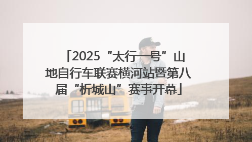 2025“太行一号”山地自行车联赛横河站暨第八届“析城山”赛事开幕