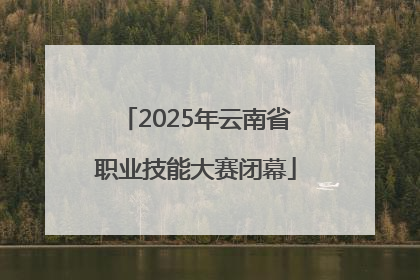 2025年云南省职业技能大赛闭幕