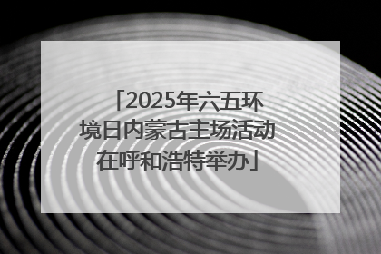 2025年六五环境日内蒙古主场活动在呼和浩特举办