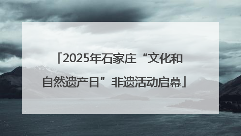 2025年石家庄“文化和自然遗产日”非遗活动启幕