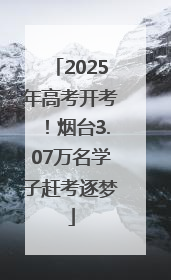 2025年高考开考！烟台3.07万名学子赶考逐梦