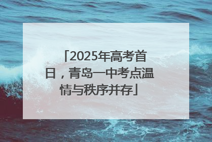 2025年高考首日，青岛一中考点温情与秩序并存