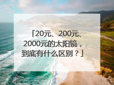 20元、200元、2000元的太阳镜，到底有什么区别？