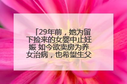 29年前，她为留下捡来的女婴中止妊娠 如今欲卖房为养女治病，也希望生父母现身丨红星寻人