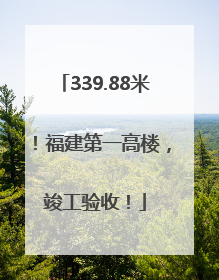 339.88米！福建第一高楼，竣工验收！