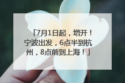 7月1日起，增开！宁波出发，6点半到杭州，8点前到上海！