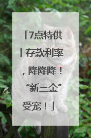 7点特供丨存款利率，降降降！“新三金”受宠！
